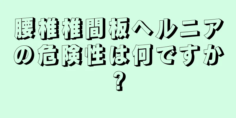 腰椎椎間板ヘルニアの危険性は何ですか?