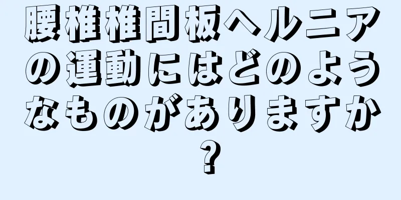 腰椎椎間板ヘルニアの運動にはどのようなものがありますか？
