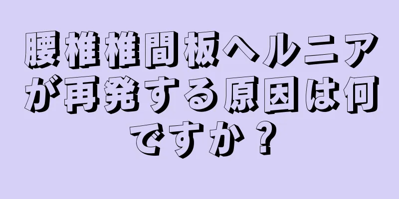 腰椎椎間板ヘルニアが再発する原因は何ですか？
