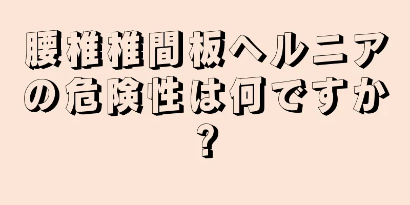 腰椎椎間板ヘルニアの危険性は何ですか?