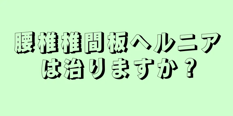 腰椎椎間板ヘルニアは治りますか？