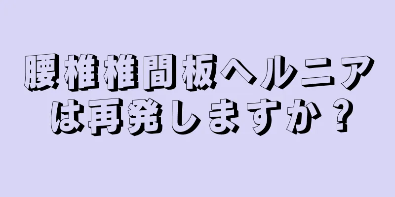 腰椎椎間板ヘルニアは再発しますか？