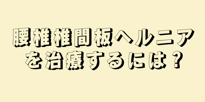 腰椎椎間板ヘルニアを治療するには？