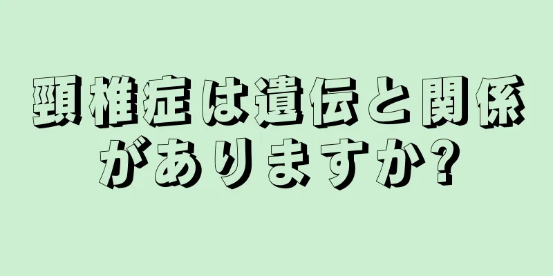 頸椎症は遺伝と関係がありますか?