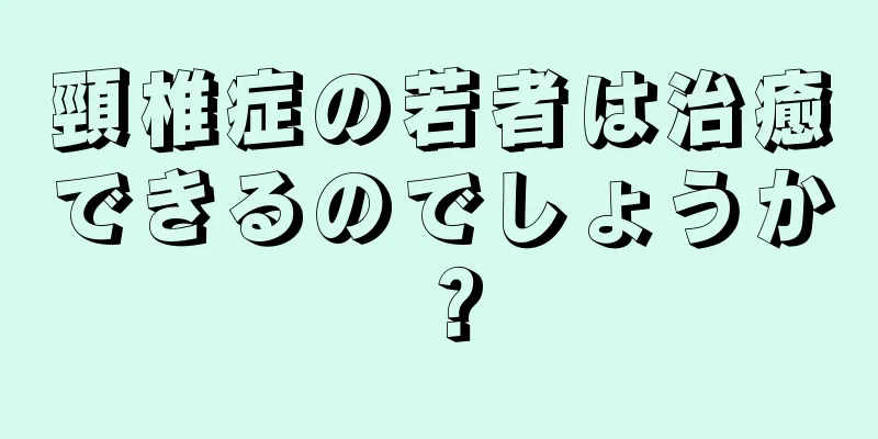 頸椎症の若者は治癒できるのでしょうか？