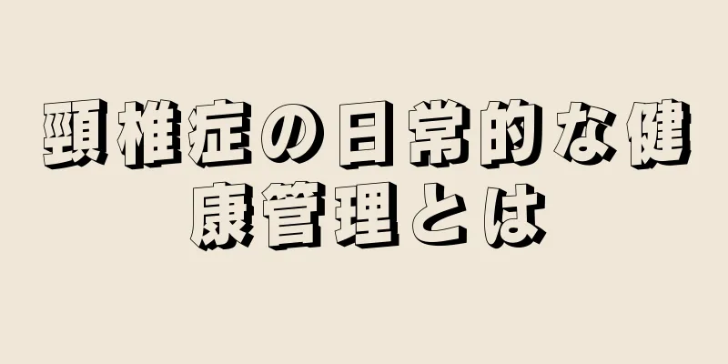 頸椎症の日常的な健康管理とは