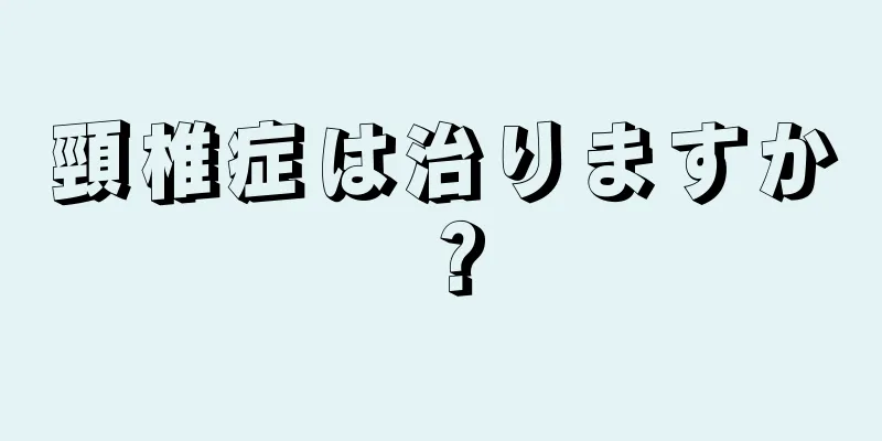 頸椎症は治りますか？