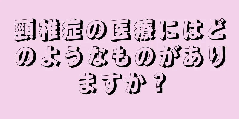 頸椎症の医療にはどのようなものがありますか？