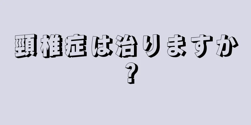 頸椎症は治りますか？