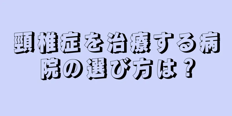 頸椎症を治療する病院の選び方は？