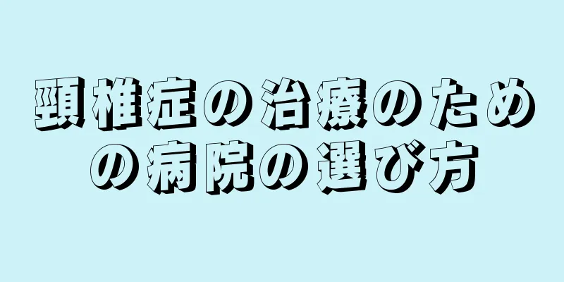 頸椎症の治療のための病院の選び方