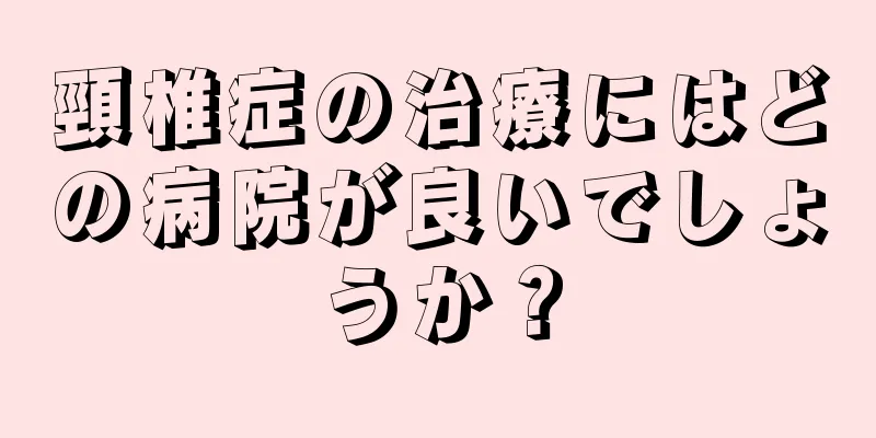 頸椎症の治療にはどの病院が良いでしょうか？