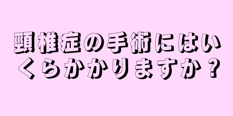 頸椎症の手術にはいくらかかりますか？