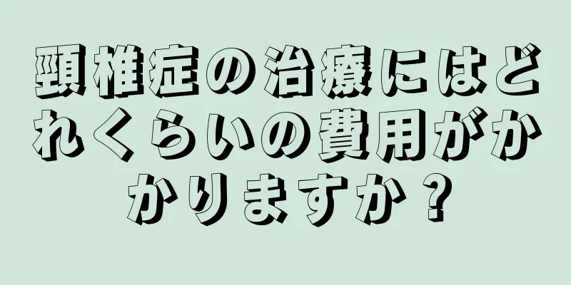 頸椎症の治療にはどれくらいの費用がかかりますか？