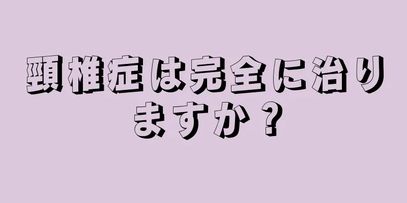 頸椎症は完全に治りますか？