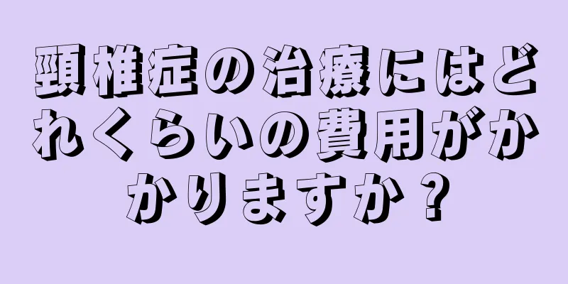 頸椎症の治療にはどれくらいの費用がかかりますか？