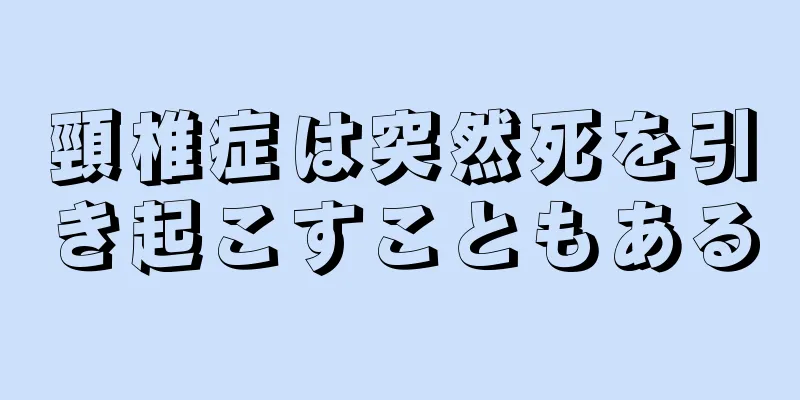 頸椎症は突然死を引き起こすこともある