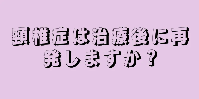 頸椎症は治療後に再発しますか？