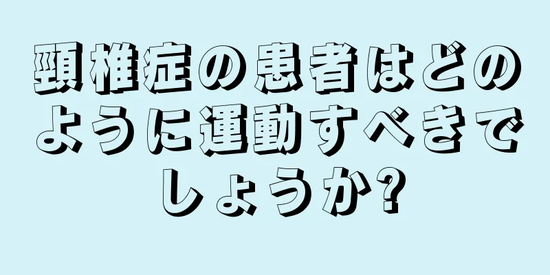 頸椎症の患者はどのように運動すべきでしょうか?