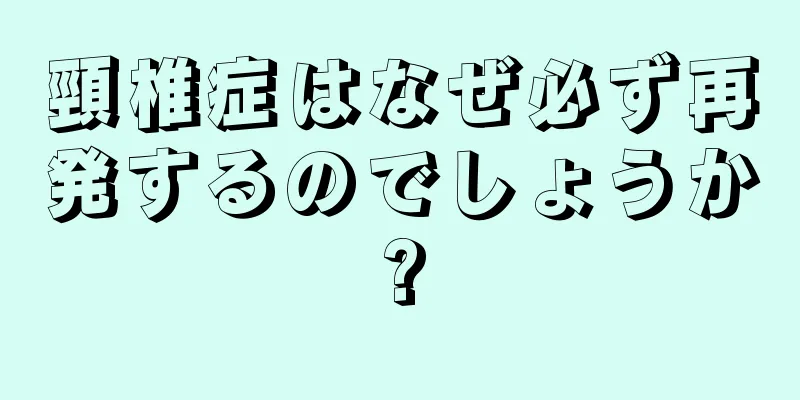 頸椎症はなぜ必ず再発するのでしょうか?