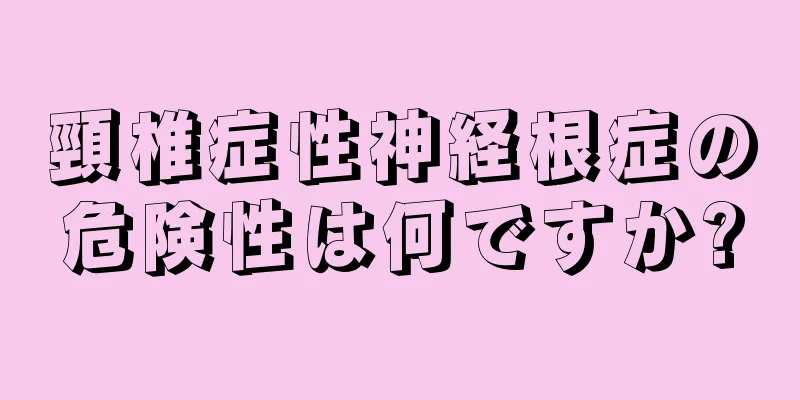 頸椎症性神経根症の危険性は何ですか?