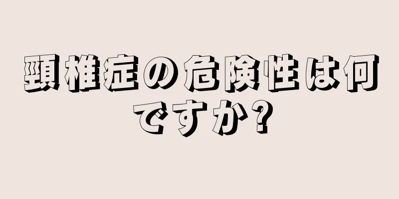 頸椎症の危険性は何ですか?