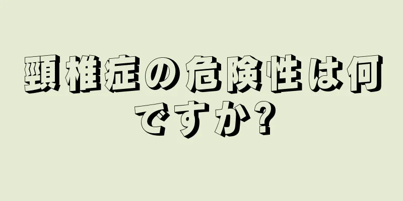 頸椎症の危険性は何ですか?
