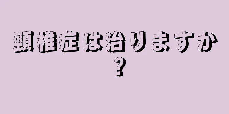 頸椎症は治りますか？