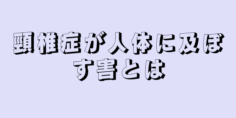 頸椎症が人体に及ぼす害とは