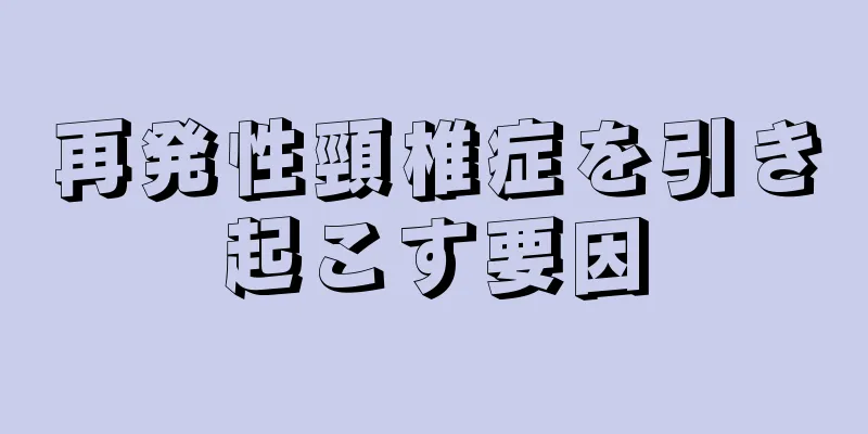 再発性頸椎症を引き起こす要因