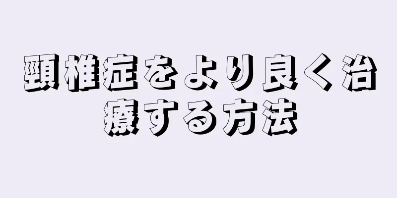 頸椎症をより良く治療する方法