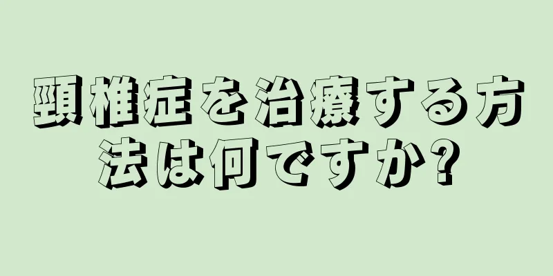 頸椎症を治療する方法は何ですか?