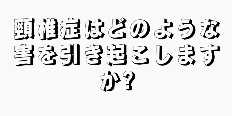 頸椎症はどのような害を引き起こしますか?