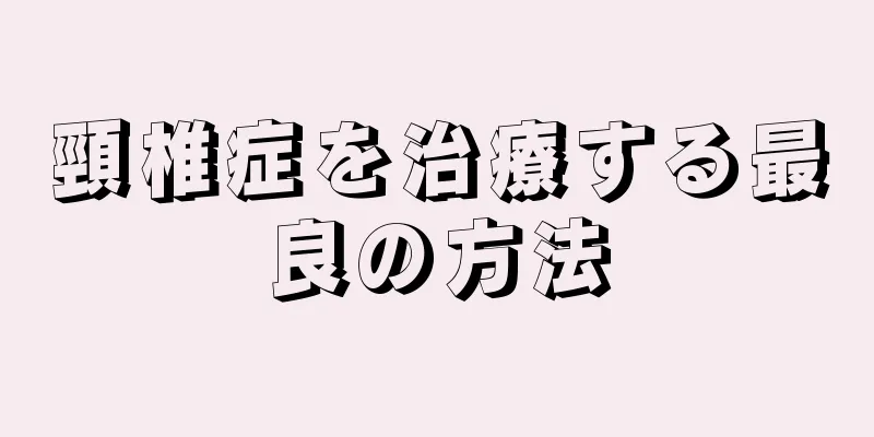 頸椎症を治療する最良の方法