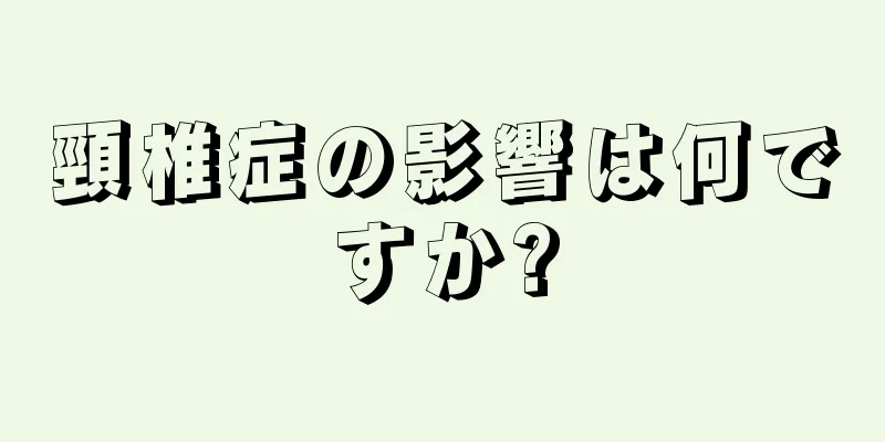 頸椎症の影響は何ですか?