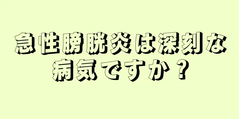 急性膀胱炎は深刻な病気ですか？