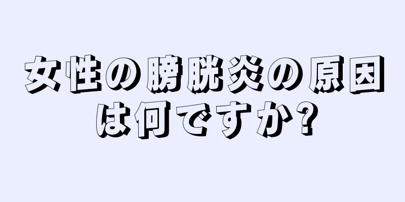 女性の膀胱炎の原因は何ですか?