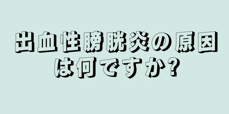 出血性膀胱炎の原因は何ですか?
