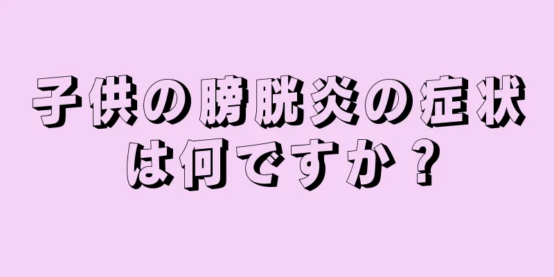 子供の膀胱炎の症状は何ですか？