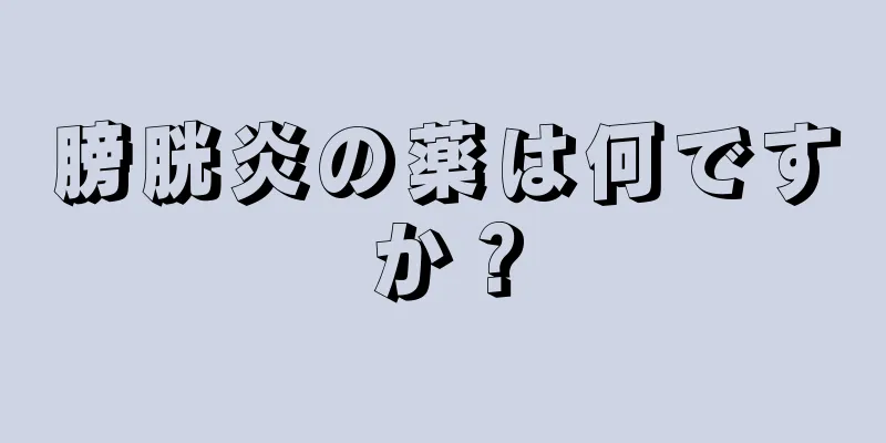 膀胱炎の薬は何ですか？