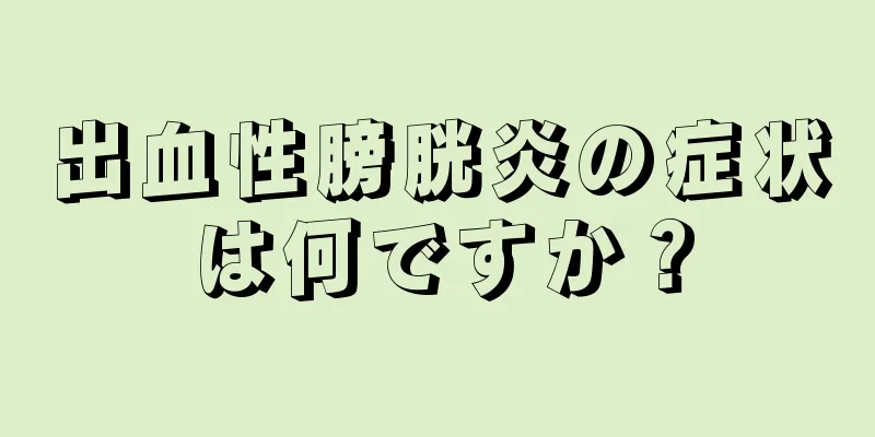 出血性膀胱炎の症状は何ですか？