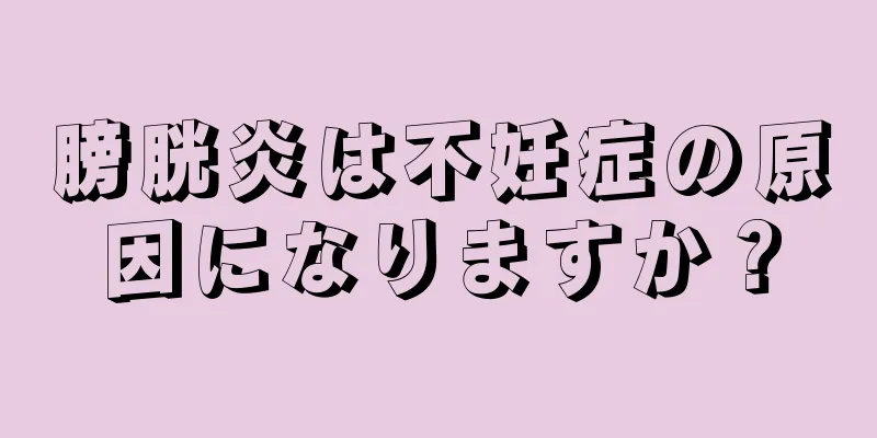 膀胱炎は不妊症の原因になりますか？