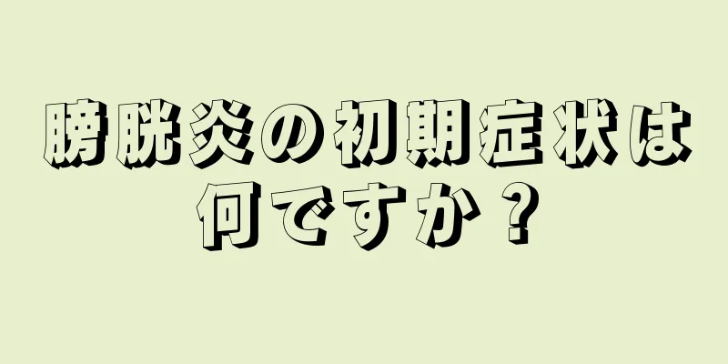 膀胱炎の初期症状は何ですか？