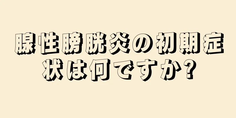 腺性膀胱炎の初期症状は何ですか?