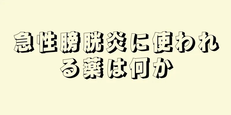 急性膀胱炎に使われる薬は何か