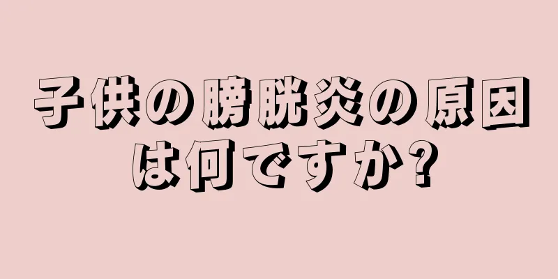 子供の膀胱炎の原因は何ですか?