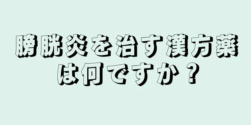 膀胱炎を治す漢方薬は何ですか？