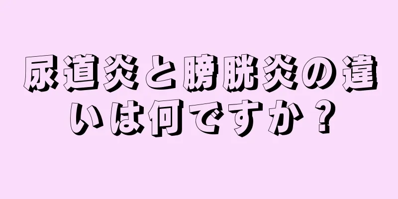 尿道炎と膀胱炎の違いは何ですか？
