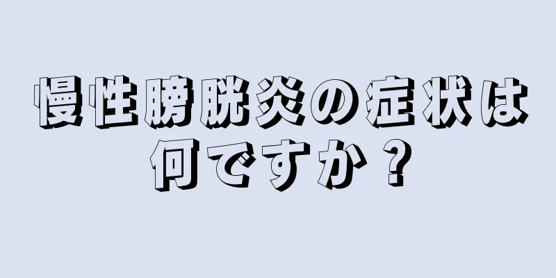 慢性膀胱炎の症状は何ですか？