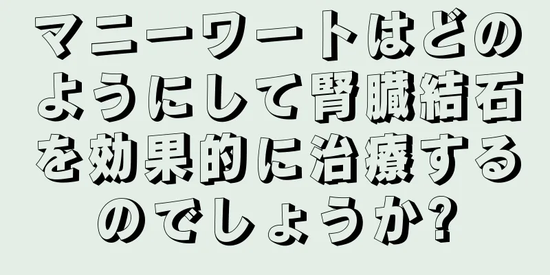 マニーワートはどのようにして腎臓結石を効果的に治療するのでしょうか?